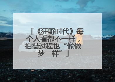 《狂野时代》每个人看都不一样，拍摄过程也“像做梦一样”