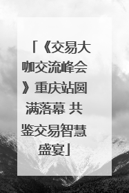 《交易大咖交流峰会》重庆站圆满落幕 共鉴交易智慧盛宴
