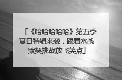 《哈哈哈哈哈》第五季夏日特辑来袭，跟着水战默契挑战放飞笑点