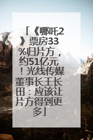 《哪吒2》票房33%归片方，约51亿元！光线传媒董事长王长田：应该让片方得到更多