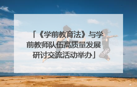 《学前教育法》与学前教师队伍高质量发展研讨交流活动举办
