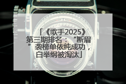 《歌手2025》第三期排名：“断眉”袭榜单依纯成功，白举纲被淘汰