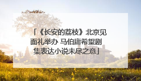 《长安的荔枝》北京见面礼举办 马伯庸希望剧集表达小说未尽之意