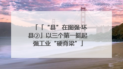 「“县”在图强·环县②」以三个第一挺起强工业“硬脊梁”