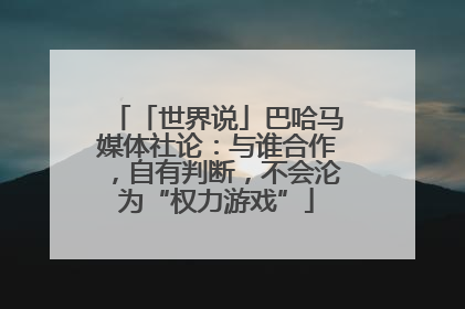 「世界说」巴哈马媒体社论：与谁合作，自有判断，不会沦为“权力游戏”