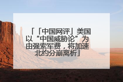 「中国网评」美国以“中国威胁论”为由强索军费，将加速北约分崩离析