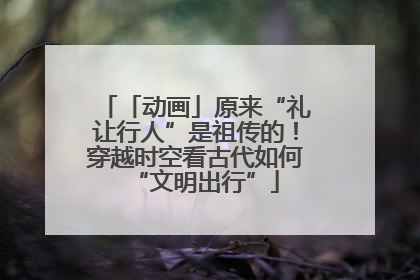 「动画」原来“礼让行人”是祖传的！穿越时空看古代如何“文明出行”