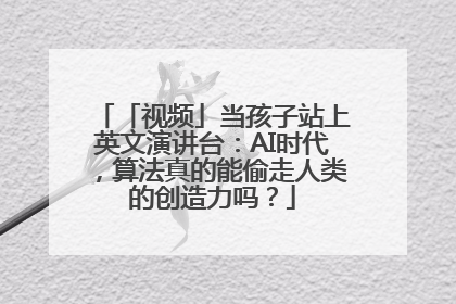 「视频」当孩子站上英文演讲台：AI时代，算法真的能偷走人类的创造力吗？
