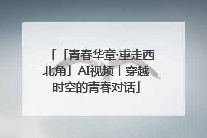 「青春华章·重走西北角」AI视频丨穿越时空的青春对话