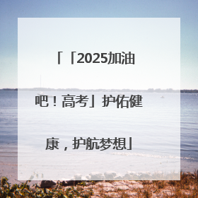 「2025加油吧！高考」护佑健康，护航梦想