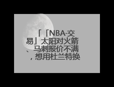 「NBA·交易」太阳对火箭、马刺报价不满，想用杜兰特换回更多资产