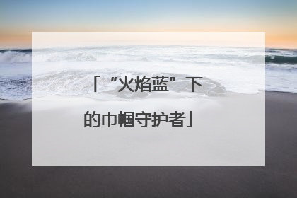 “火焰蓝”下的巾帼守护者