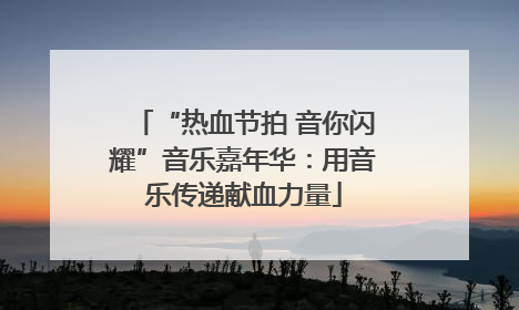 “热血节拍 音你闪耀”音乐嘉年华：用音乐传递献血力量