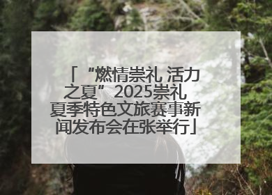 “燃情崇礼 活力之夏”2025崇礼夏季特色文旅赛事新闻发布会在张举行