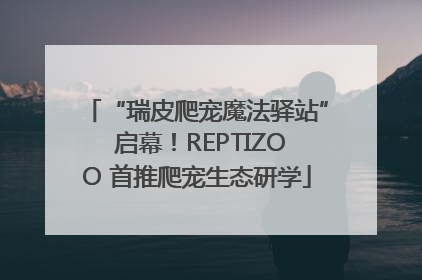 “瑞皮爬宠魔法驿站” 启幕！REPTIZOO 首推爬宠生态研学