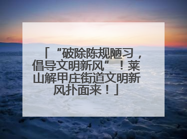 “破除陈规陋习，倡导文明新风”！莱山解甲庄街道文明新风扑面来！