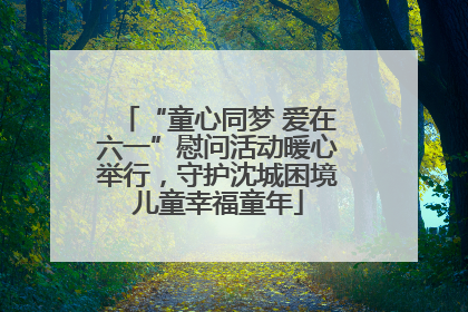 “童心同梦 爱在六一”慰问活动暖心举行，守护沈城困境儿童幸福童年