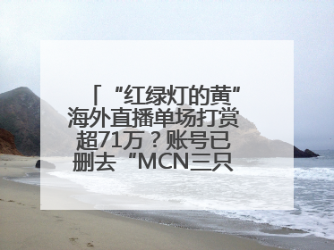 “红绿灯的黄”海外直播单场打赏超71万？账号已删去“MCN三只羊”标识