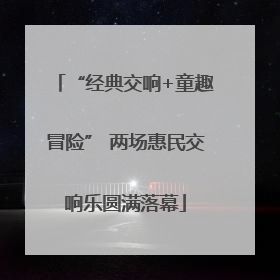 “经典交响+童趣冒险” 两场惠民交响乐圆满落幕