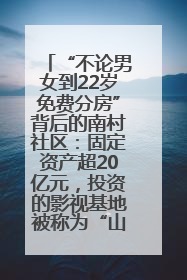 “不论男女到22岁免费分房”背后的南村社区：固定资产超20亿元，投资的影视基地被称为“山村好莱坞”