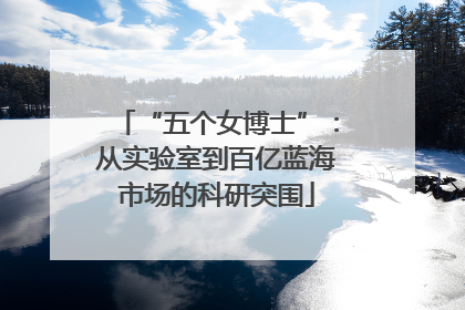 “五个女博士”：从实验室到百亿蓝海市场的科研突围