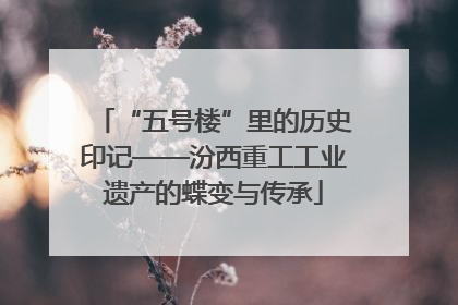 “五号楼”里的历史印记——汾西重工工业遗产的蝶变与传承