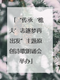 “传承‘樵夫’志逐梦再出发”主题原创诗歌朗诵会举办