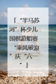 “半马苏河”杯少儿围棋游船赛“乘风破浪”庆“六一”