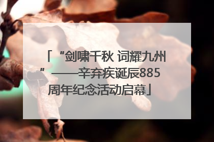 “剑啸千秋 词耀九州”——辛弃疾诞辰885周年纪念活动启幕