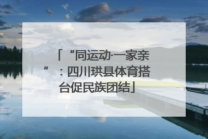 “同运动·一家亲”：四川珙县体育搭台促民族团结