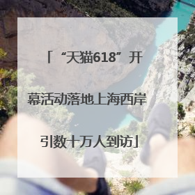 “天猫618”开幕活动落地上海西岸 引数十万人到访