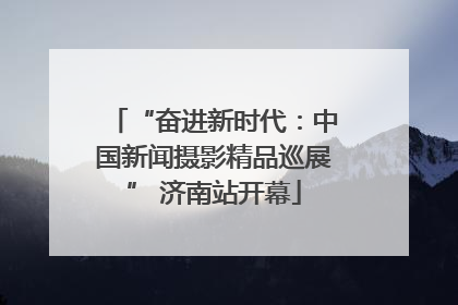 “奋进新时代：中国新闻摄影精品巡展” 济南站开幕