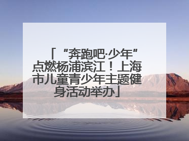 “奔跑吧·少年”点燃杨浦滨江！上海市儿童青少年主题健身活动举办