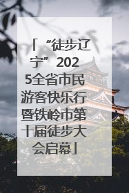 “徒步辽宁”2025全省市民游客快乐行暨铁岭市第十届徒步大会启幕