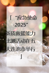 “应急使命·2025”新质救援能力比测活动在五大连池市举行