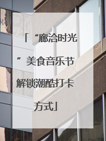 “廊洽时光”美食音乐节解锁潮酷打卡方式