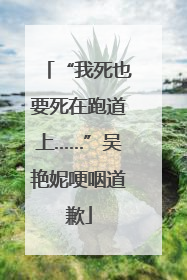 “我死也要死在跑道上……”吴艳妮哽咽道歉