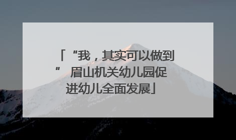 “我，其实可以做到” 眉山机关幼儿园促进幼儿全面发展