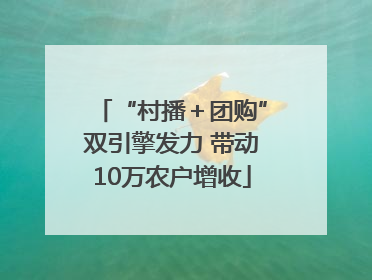 “村播＋团购”双引擎发力 带动10万农户增收