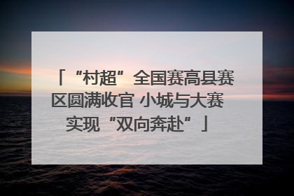 “村超”全国赛高县赛区圆满收官 小城与大赛实现“双向奔赴”