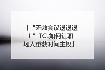 “无效会议退退退！”TCL如何让职场人重获时间主权