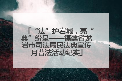 “法”护岩城，亮“典”纷呈——福建省龙岩市司法局民法典宣传月普法活动纪实