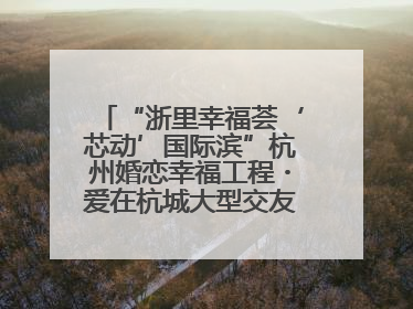 “浙里幸福荟‘芯动’国际滨”杭州婚恋幸福工程・爱在杭城大型交友活动甜蜜开启