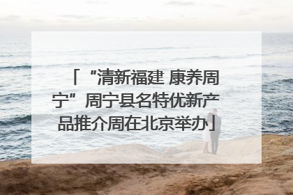“清新福建 康养周宁”周宁县名特优新产品推介周在北京举办
