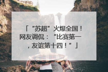 “苏超”火爆全国！网友调侃：“比赛第一，友谊第十四！”
