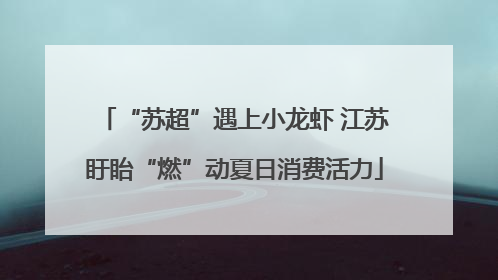 “苏超”遇上小龙虾 江苏盱眙“燃”动夏日消费活力