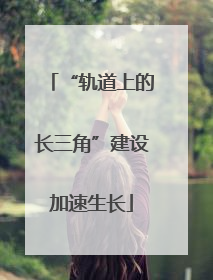 “轨道上的长三角”建设加速生长