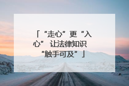 “走心”更“入心” 让法律知识 “触手可及”