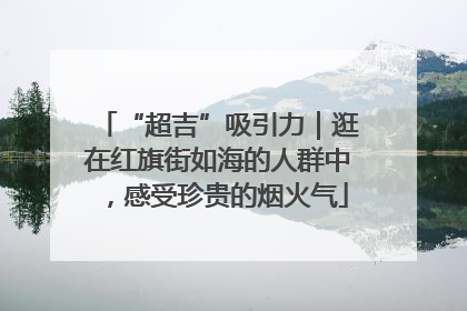 “超吉”吸引力｜逛在红旗街如海的人群中，感受珍贵的烟火气