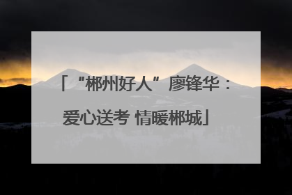 “郴州好人”廖锋华：爱心送考 情暖郴城